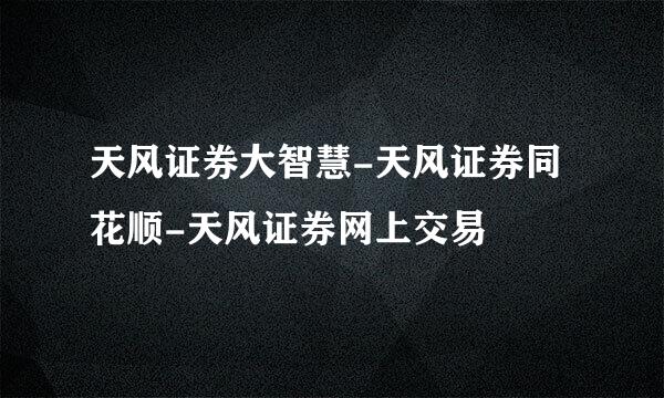 天风证券大智慧-天风证券同花顺-天风证券网上交易