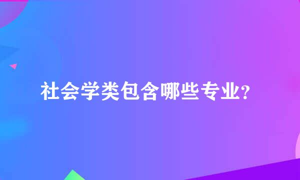 社会学类包含哪些专业？