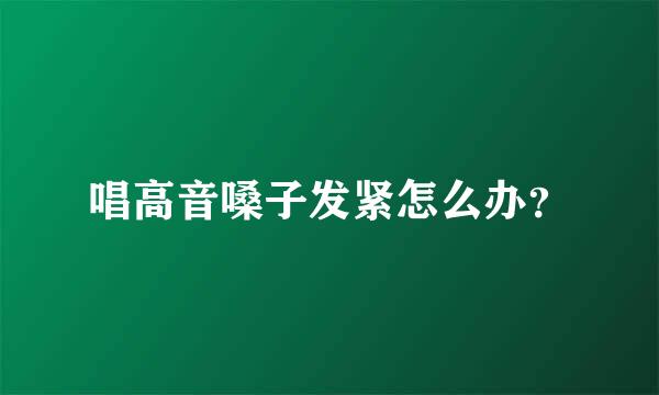 唱高音嗓子发紧怎么办？