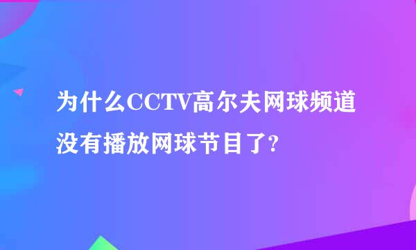 为什么CCTV高尔夫网球频道没有播放网球节目了?