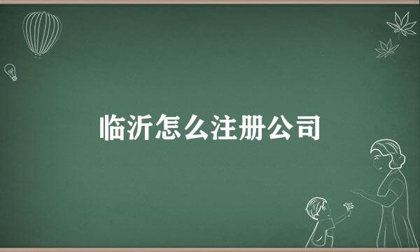 临沂怎么注册公司