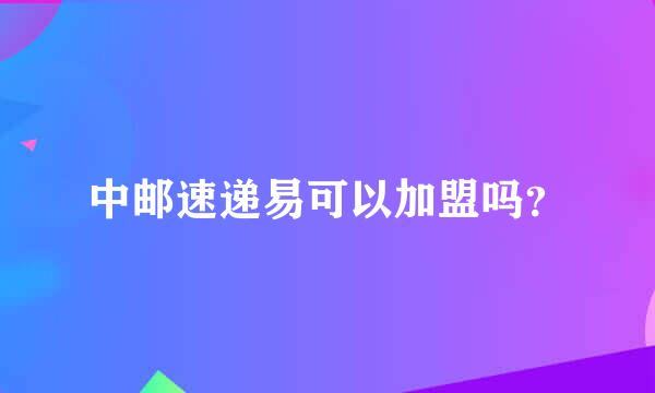 中邮速递易可以加盟吗？