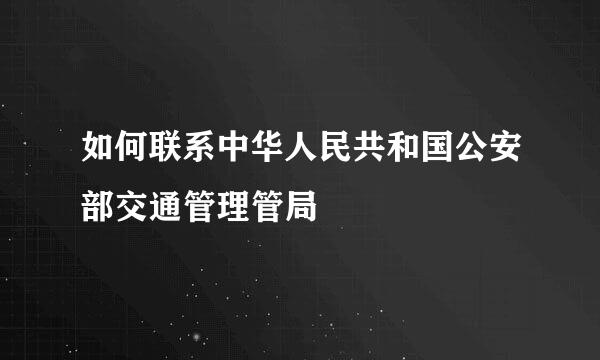 如何联系中华人民共和国公安部交通管理管局