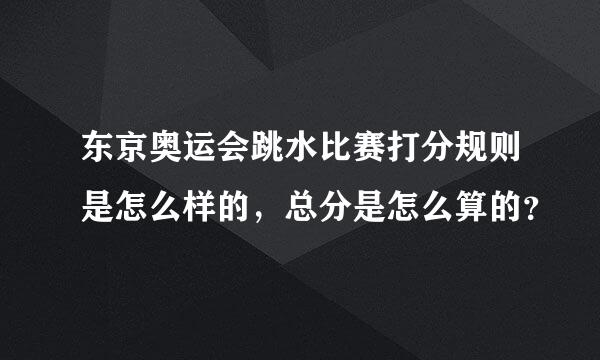 东京奥运会跳水比赛打分规则是怎么样的，总分是怎么算的？