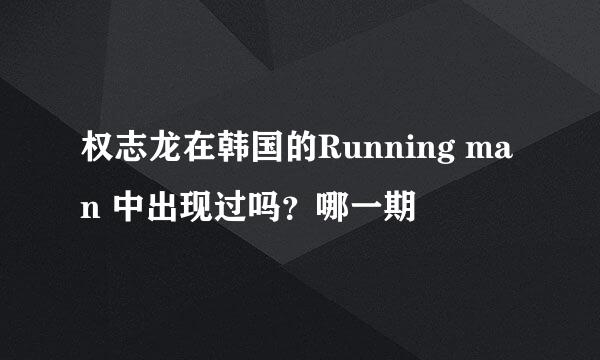 权志龙在韩国的Running man 中出现过吗？哪一期