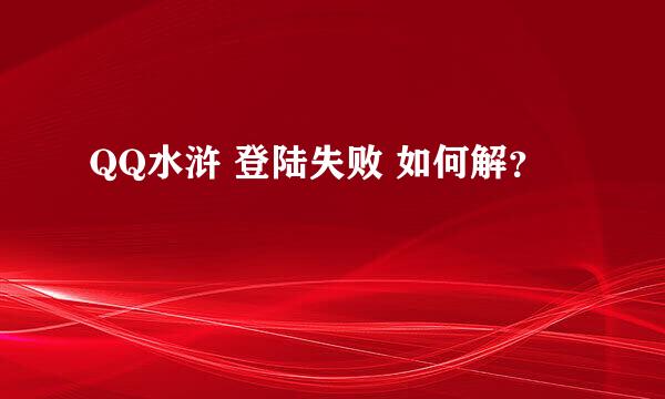 QQ水浒 登陆失败 如何解？