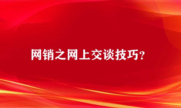 网销之网上交谈技巧？