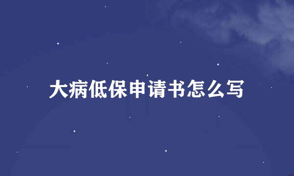 大病低保申请书怎么写