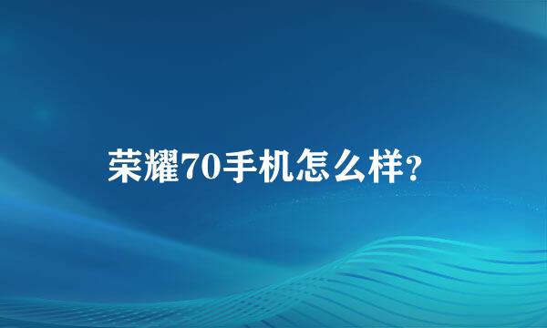 荣耀70手机怎么样？