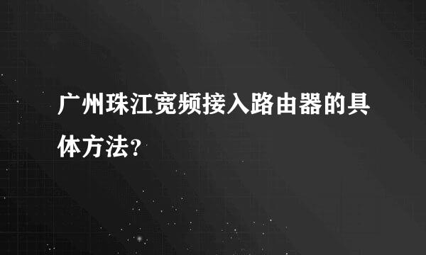 广州珠江宽频接入路由器的具体方法？