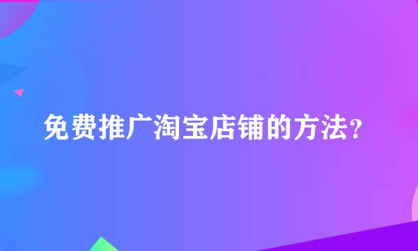 免费推广淘宝店铺的方法？