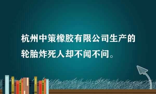 杭州中策橡胶有限公司生产的轮胎炸死人却不闻不问。