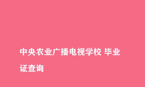 
中央农业广播电视学校 毕业证查询
