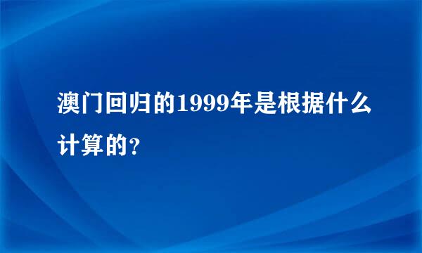 澳门回归的1999年是根据什么计算的？