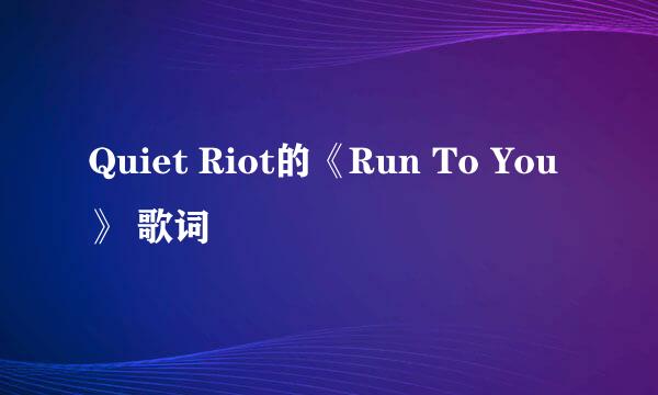 Quiet Riot的《Run To You》 歌词