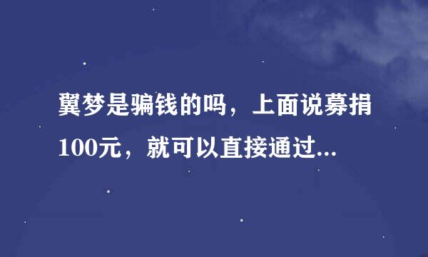 翼梦是骗钱的吗，上面说募捐100元，就可以直接通过审核了，我捐了100，还是没通过啊，不会是骗钱的把，