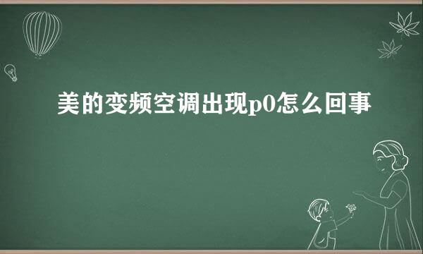 美的变频空调出现p0怎么回事