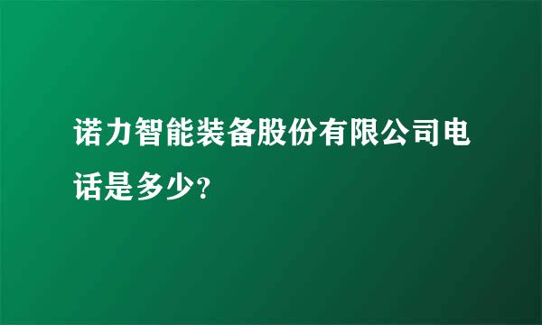 诺力智能装备股份有限公司电话是多少？