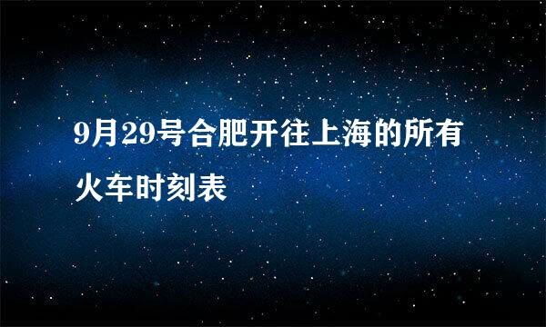 9月29号合肥开往上海的所有火车时刻表