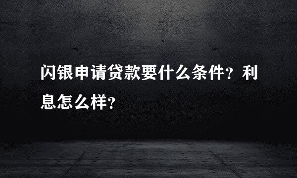 闪银申请贷款要什么条件？利息怎么样？