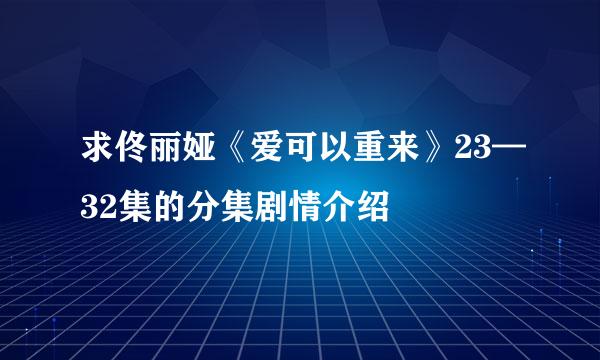 求佟丽娅《爱可以重来》23—32集的分集剧情介绍