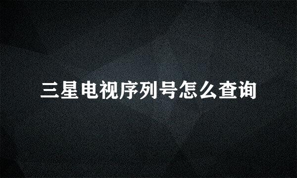 三星电视序列号怎么查询