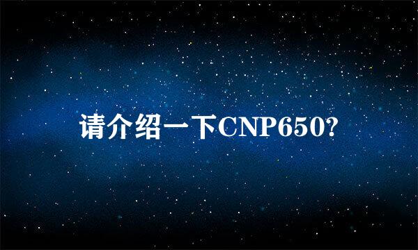 请介绍一下CNP650?