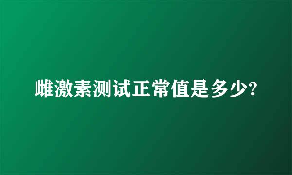 雌激素测试正常值是多少?