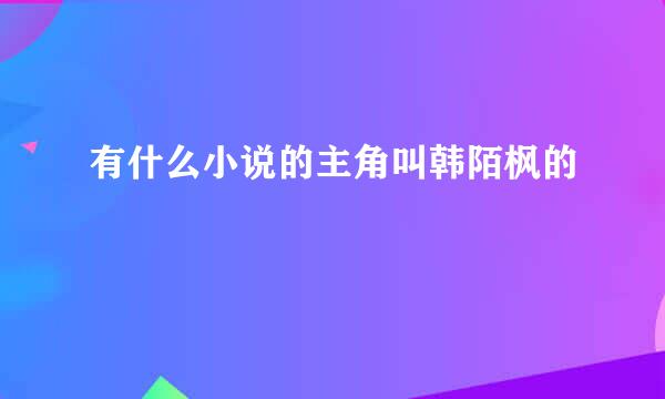 有什么小说的主角叫韩陌枫的