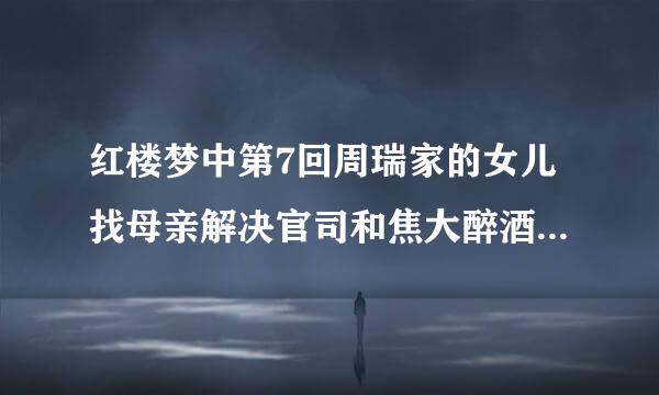 红楼梦中第7回周瑞家的女儿找母亲解决官司和焦大醉酒骂人侧面说明贾府有什么特点