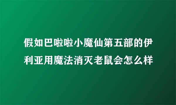 假如巴啦啦小魔仙第五部的伊利亚用魔法消灭老鼠会怎么样