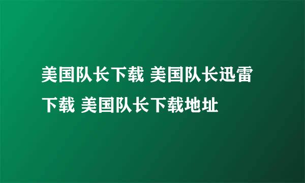 美国队长下载 美国队长迅雷下载 美国队长下载地址