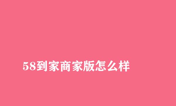 
58到家商家版怎么样
