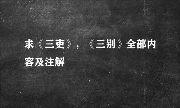 求《三吏》，《三别》全部内容及注解