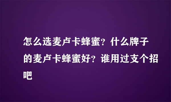 怎么选麦卢卡蜂蜜？什么牌子的麦卢卡蜂蜜好？谁用过支个招吧