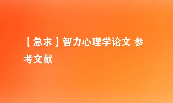 【急求】智力心理学论文 参考文献