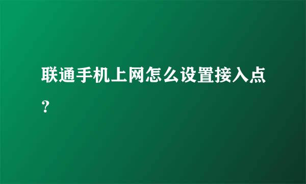 联通手机上网怎么设置接入点？