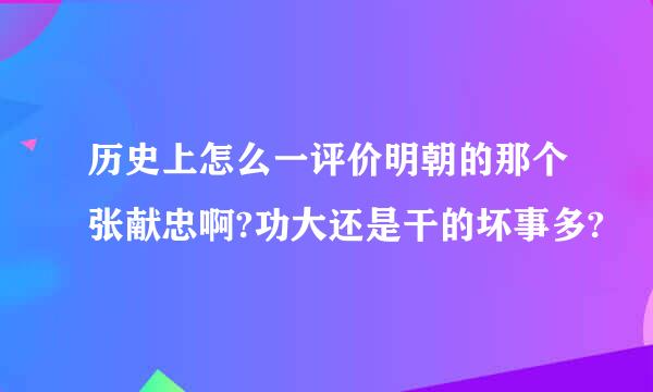 历史上怎么一评价明朝的那个张献忠啊?功大还是干的坏事多?