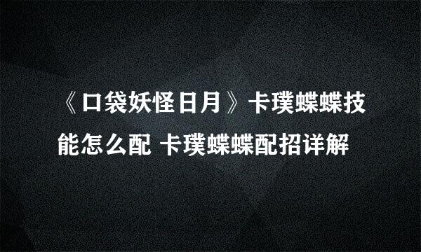 《口袋妖怪日月》卡璞蝶蝶技能怎么配 卡璞蝶蝶配招详解