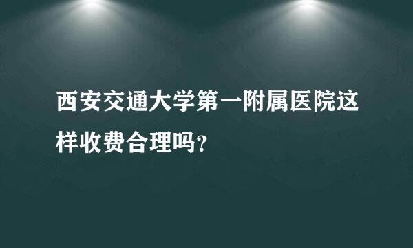 西安交通大学第一附属医院这样收费合理吗？