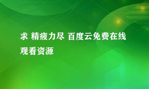 求 精疲力尽 百度云免费在线观看资源