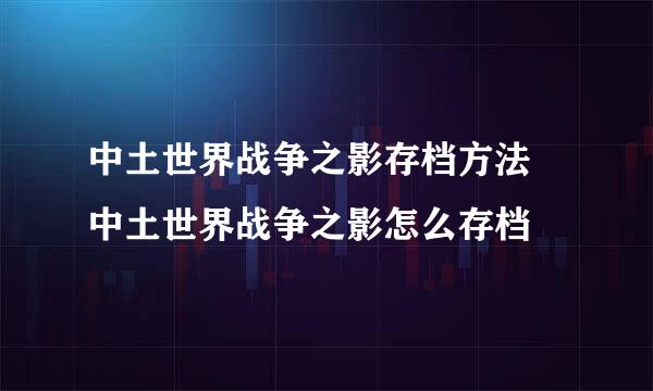 中土世界战争之影存档方法 中土世界战争之影怎么存档