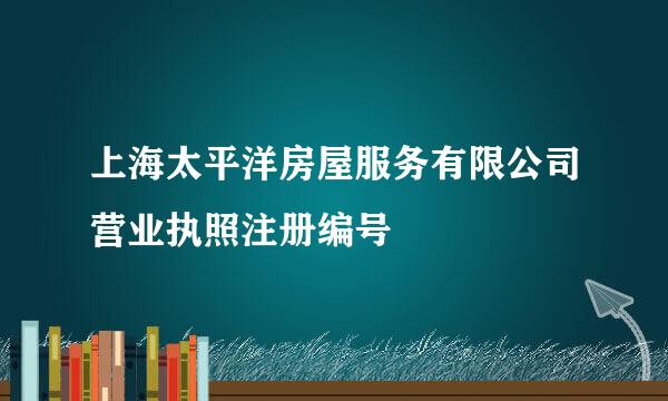 上海太平洋房屋服务有限公司营业执照注册编号