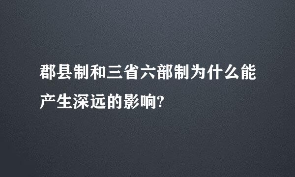 郡县制和三省六部制为什么能产生深远的影响?