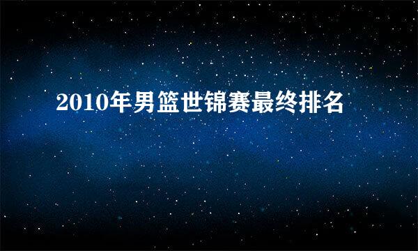 2010年男篮世锦赛最终排名