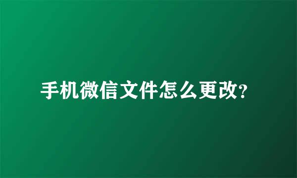 手机微信文件怎么更改？