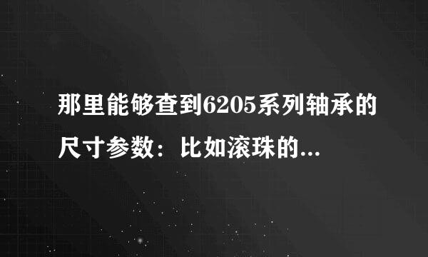 那里能够查到6205系列轴承的尺寸参数：比如滚珠的直径，数目等等