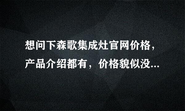 想问下森歌集成灶官网价格，产品介绍都有，价格貌似没找到呢~