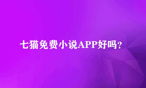 七猫免费小说APP好吗？