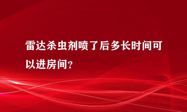 雷达杀虫剂喷了后多长时间可以进房间？